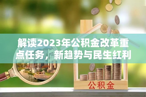 和顺解读2023年公积金改革重点任务，新趋势与民生红利