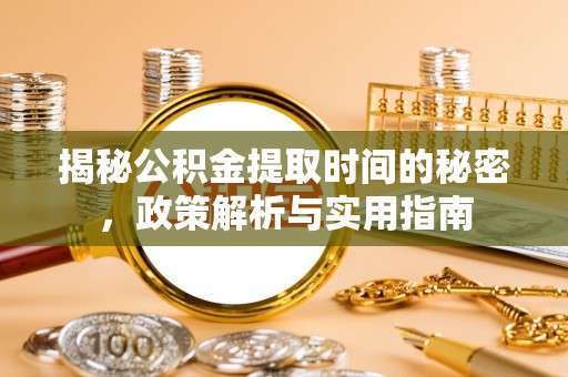 和顺揭秘公积金提取时间的秘密，政策解析与实用指南