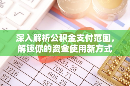 和顺深入解析公积金支付范围，解锁你的资金使用新方式