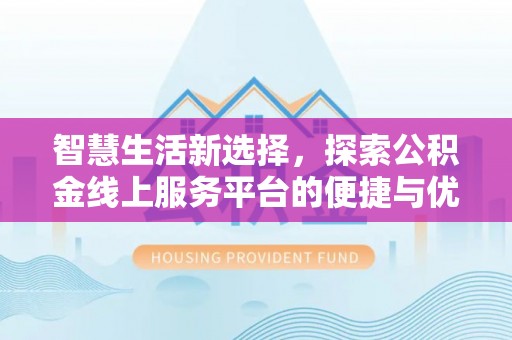 和顺智慧生活新选择，探索公积金线上服务平台的便捷与优势