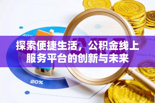 和顺探索便捷生活，公积金线上服务平台的创新与未来