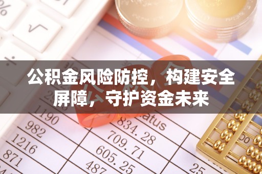 和顺公积金风险防控，构建安全屏障，守护资金未来