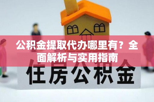和顺公积金提取代办哪里有？全面解析与实用指南