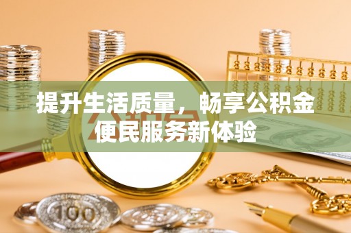和顺提升生活质量，畅享公积金便民服务新体验