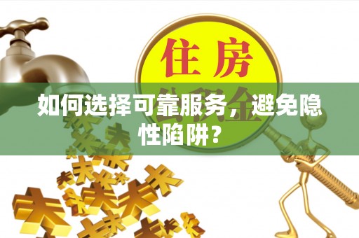和顺如何选择可靠服务，避免隐性陷阱？