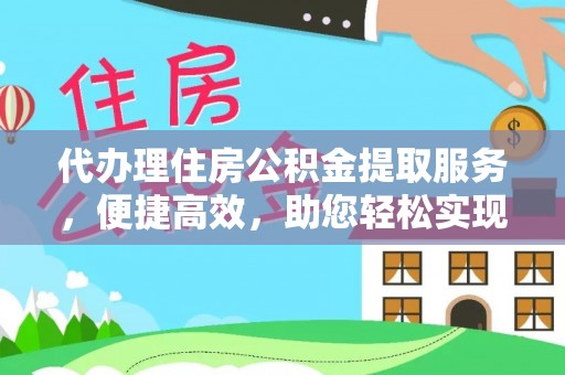 和顺代办理住房公积金提取服务，便捷高效，助您轻松实现资金规划