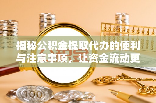 和顺揭秘公积金提取代办的便利与注意事项，让资金流动更高效