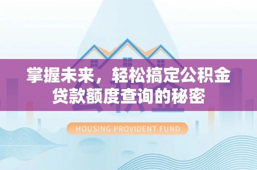 和顺掌握未来，轻松搞定公积金贷款额度查询的秘密