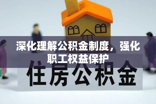 和顺深化理解公积金制度，强化职工权益保护