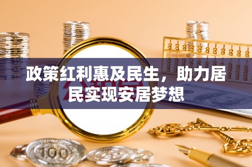 和顺政策红利惠及民生，助力居民实现安居梦想