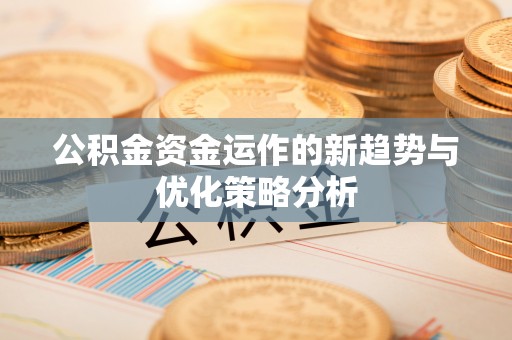 和顺公积金资金运作的新趋势与优化策略分析