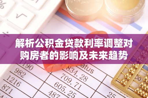 和顺解析公积金贷款利率调整对购房者的影响及未来趋势