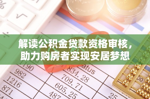 和顺解读公积金贷款资格审核，助力购房者实现安居梦想