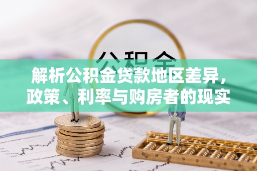 和顺解析公积金贷款地区差异，政策、利率与购房者的现实选择