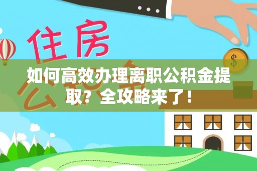 和顺如何高效办理离职公积金提取？全攻略来了！