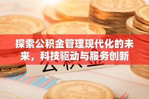 和顺探索公积金管理现代化的未来，科技驱动与服务创新