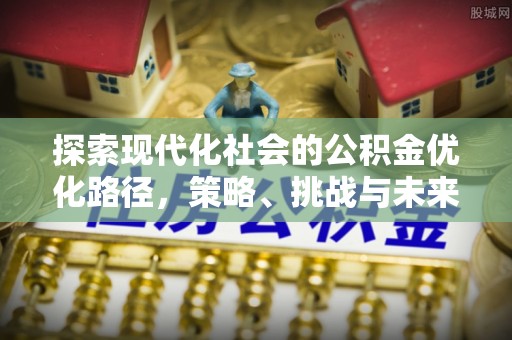 和顺探索现代化社会的公积金优化路径，策略、挑战与未来展望