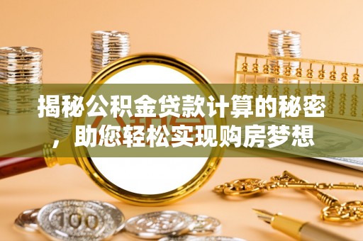 和顺揭秘公积金贷款计算的秘密，助您轻松实现购房梦想
