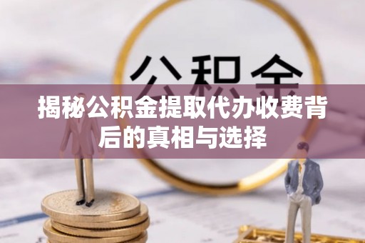 和顺揭秘公积金提取代办收费背后的真相与选择