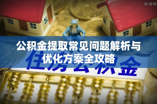 和顺公积金提取常见问题解析与优化方案全攻略