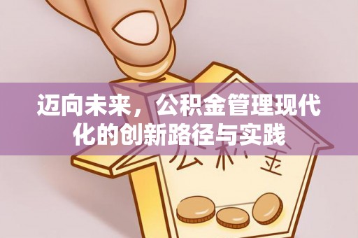 和顺迈向未来，公积金管理现代化的创新路径与实践