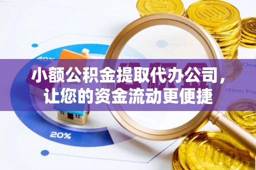 和顺小额公积金提取代办公司，让您的资金流动更便捷