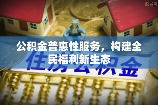 和顺公积金普惠性服务，构建全民福利新生态