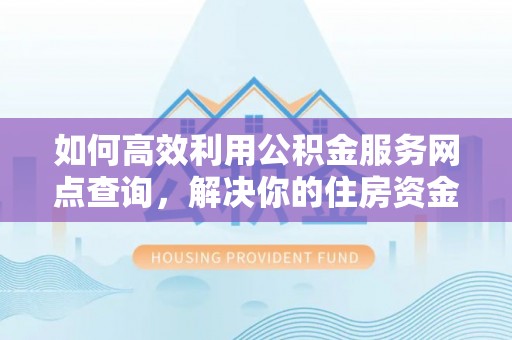 和顺如何高效利用公积金服务网点查询，解决你的住房资金难题