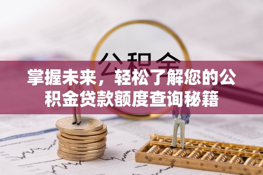 和顺掌握未来，轻松了解您的公积金贷款额度查询秘籍