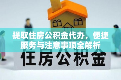 和顺提取住房公积金代办，便捷服务与注意事项全解析