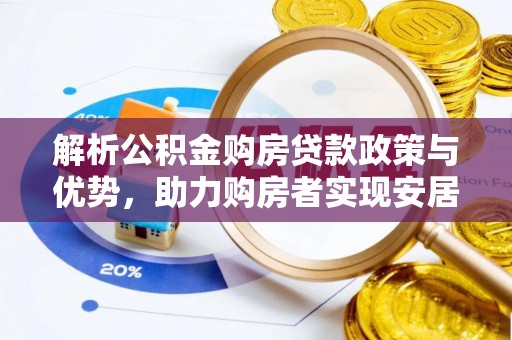 和顺解析公积金购房贷款政策与优势，助力购房者实现安居梦想