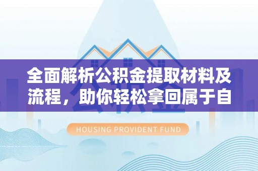 和顺全面解析公积金提取材料及流程，助你轻松拿回属于自己的钱
