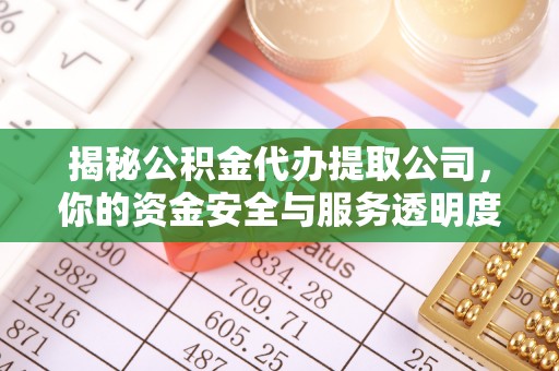 和顺揭秘公积金代办提取公司，你的资金安全与服务透明度全解析