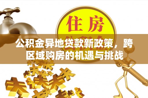 和顺公积金异地贷款新政策，跨区域购房的机遇与挑战