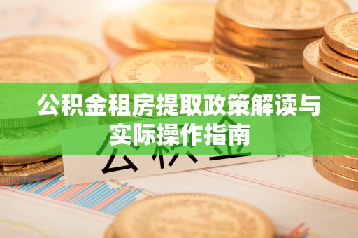 和顺公积金租房提取政策解读与实际操作指南