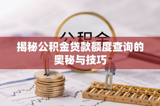 和顺揭秘公积金贷款额度查询的奥秘与技巧