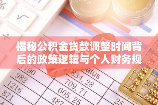 和顺揭秘公积金贷款调整时间背后的政策逻辑与个人财务规划