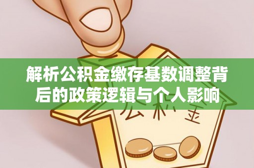 和顺解析公积金缴存基数调整背后的政策逻辑与个人影响