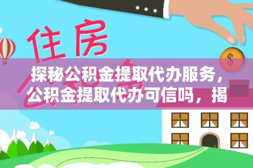 和顺探秘公积金提取代办服务，公积金提取代办可信吗，揭秘真相与选择指南