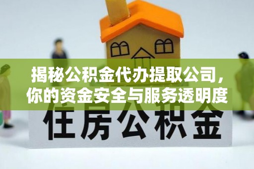 和顺揭秘公积金代办提取公司，你的资金安全与服务透明度指南