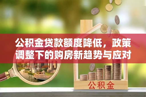 和顺公积金贷款额度降低，政策调整下的购房新趋势与应对策略