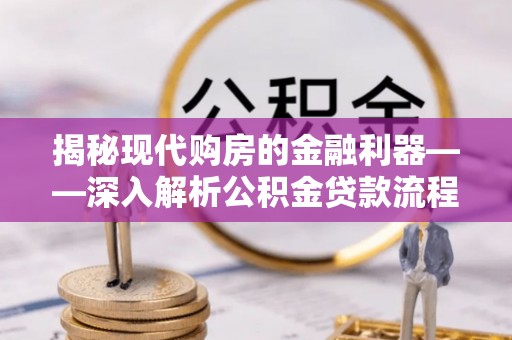 和顺揭秘现代购房的金融利器——深入解析公积金贷款流程