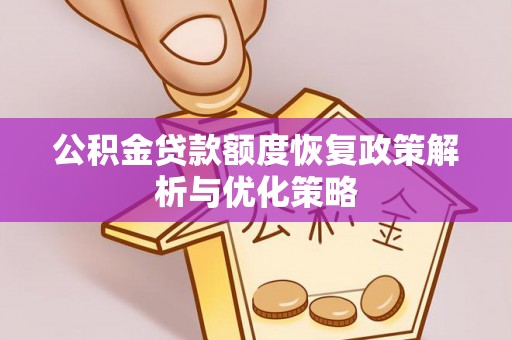 和顺公积金贷款额度恢复政策解析与优化策略