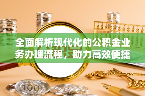 和顺全面解析现代化的公积金业务办理流程，助力高效便捷生活