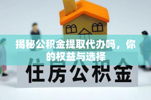 和顺揭秘公积金提取代办吗，你的权益与选择