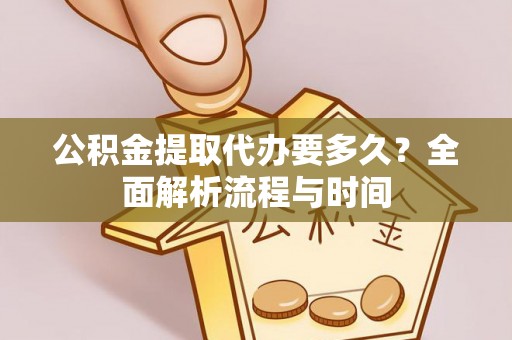和顺公积金提取代办要多久？全面解析流程与时间