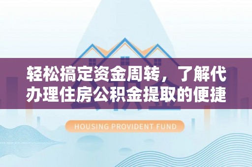 和顺轻松搞定资金周转，了解代办理住房公积金提取的便捷之道