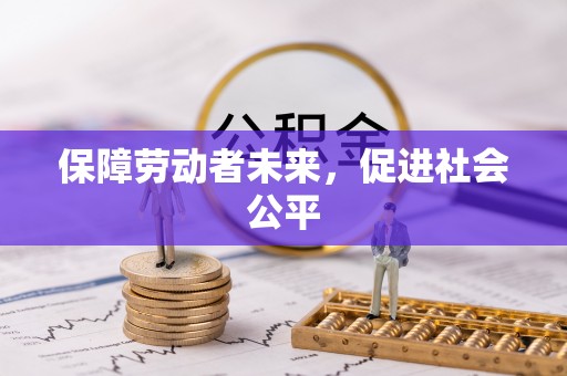和顺保障劳动者未来，促进社会公平