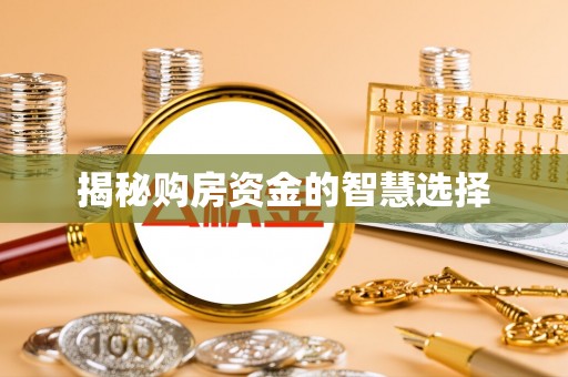 和顺揭秘购房资金的智慧选择