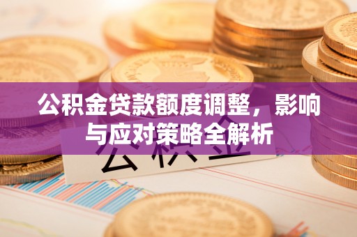 和顺公积金贷款额度调整，影响与应对策略全解析